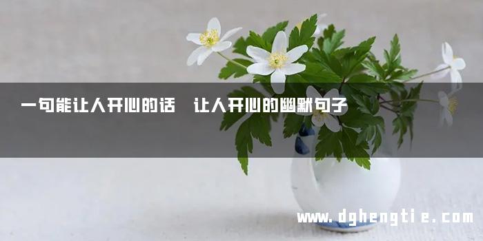 一句能让人开心的话 让人开心的幽默句子